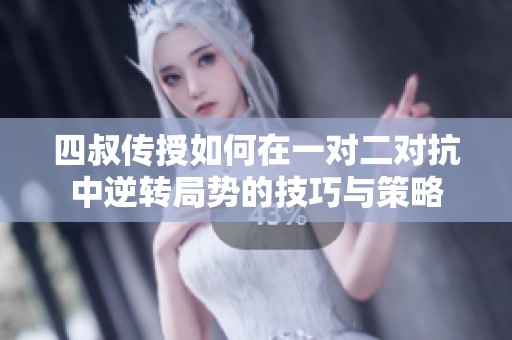 四叔传授如何在一对二对抗中逆转局势的技巧与策略