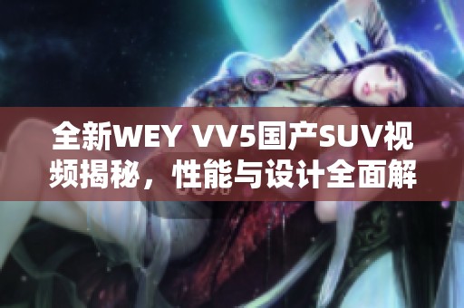 全新WEY VV5国产SUV视频揭秘，性能与设计全面解析