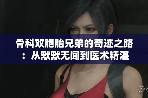 骨科双胞胎兄弟的奇迹之路：从默默无闻到医术精湛