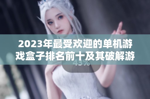 2023年最受欢迎的单机游戏盒子排名前十及其破解游戏推荐分析