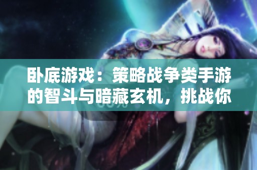 卧底游戏：策略战争类手游的智斗与暗藏玄机，挑战你的智慧与胆略！