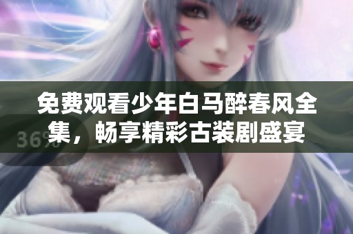 免费观看少年白马醉春风全集，畅享精彩古装剧盛宴