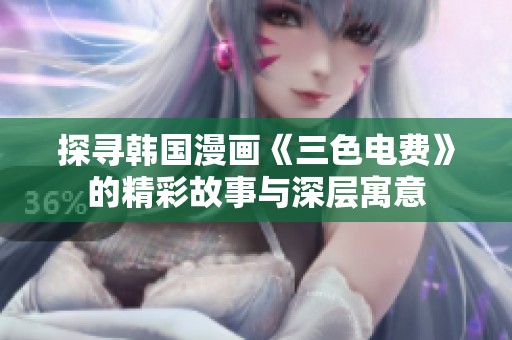 探寻韩国漫画《三色电费》的精彩故事与深层寓意