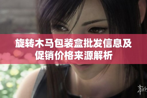 旋转木马包装盒批发信息及促销价格来源解析