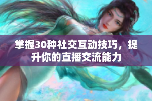 掌握30种社交互动技巧，提升你的直播交流能力