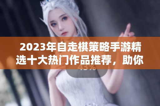 2023年自走棋策略手游精选十大热门作品推荐，助你轻松掌握游戏技巧与乐趣