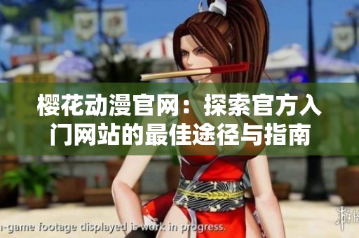 樱花动漫官网：探索官方入门网站的最佳途径与指南