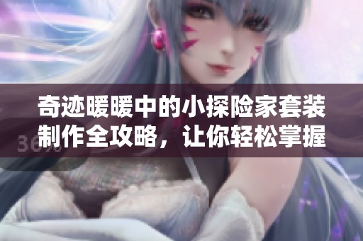 奇迹暖暖中的小探险家套装制作全攻略，让你轻松掌握设计秘诀