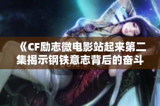 《CF励志微电影站起来第二集揭示钢铁意志背后的奋斗与坚持》