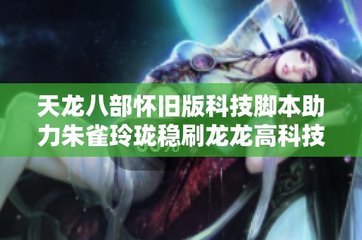 天龙八部怀旧版科技脚本助力朱雀玲珑稳刷龙龙高科技副本攻略解析