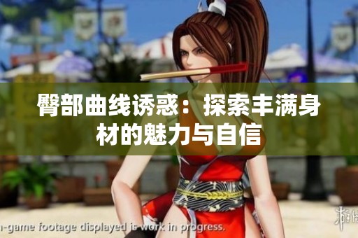 臀部曲线诱惑：探索丰满身材的魅力与自信