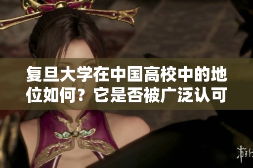 复旦大学在中国高校中的地位如何？它是否被广泛认可为顶尖学府？