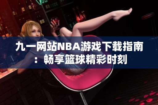 九一网站NBA游戏下载指南：畅享篮球精彩时刻
