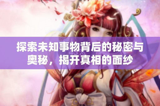 探索未知事物背后的秘密与奥秘，揭开真相的面纱