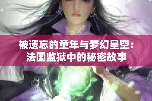 被遗忘的童年与梦幻星空：法国监狱中的秘密故事