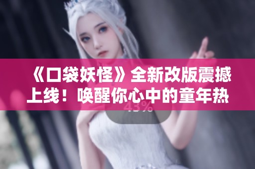 《口袋妖怪》全新改版震撼上线！唤醒你心中的童年热血回忆与梦想！