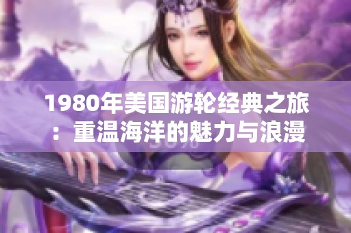 1980年美国游轮经典之旅：重温海洋的魅力与浪漫