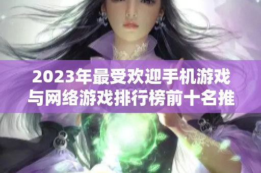 2023年最受欢迎手机游戏与网络游戏排行榜前十名推荐，快来看看哪些游戏值得一试！