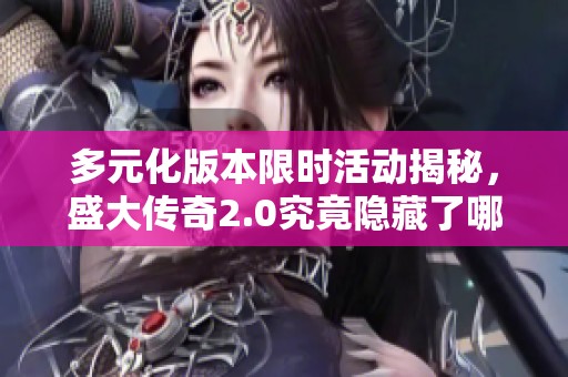 多元化版本限时活动揭秘，盛大传奇2.0究竟隐藏了哪些秘密？