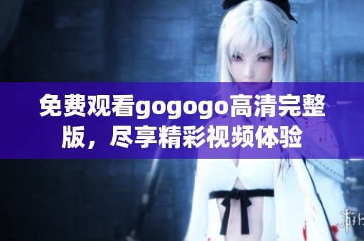 免费观看gogogo高清完整版，尽享精彩视频体验