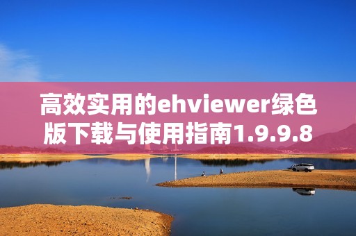 高效实用的ehviewer绿色版下载与使用指南1.9.9.8