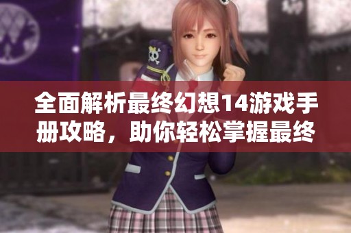 全面解析最终幻想14游戏手册攻略，助你轻松掌握最终幻想14的游戏技巧与玩法策略