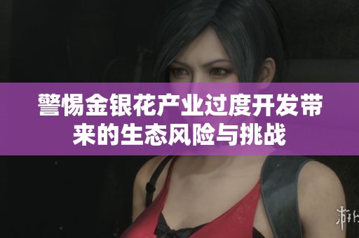 警惕金银花产业过度开发带来的生态风险与挑战