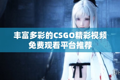 丰富多彩的CSGO精彩视频免费观看平台推荐