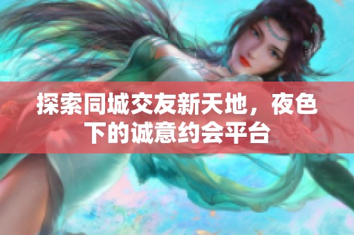 探索同城交友新天地，夜色下的诚意约会平台