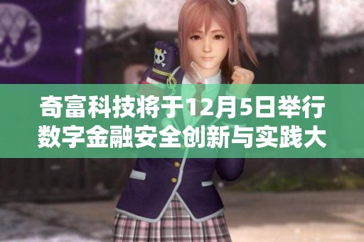 奇富科技将于12月5日举行数字金融安全创新与实践大赛，期待行业精英共襄盛举