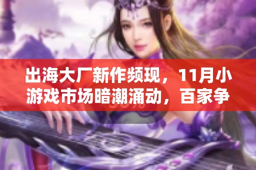 出海大厂新作频现，11月小游戏市场暗潮涌动，百家争鸣迎来创新风潮