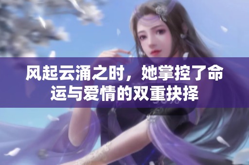 风起云涌之时，她掌控了命运与爱情的双重抉择