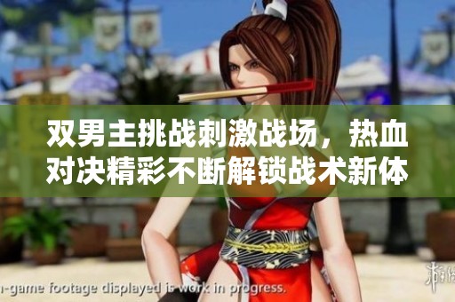双男主挑战刺激战场，热血对决精彩不断解锁战术新体验