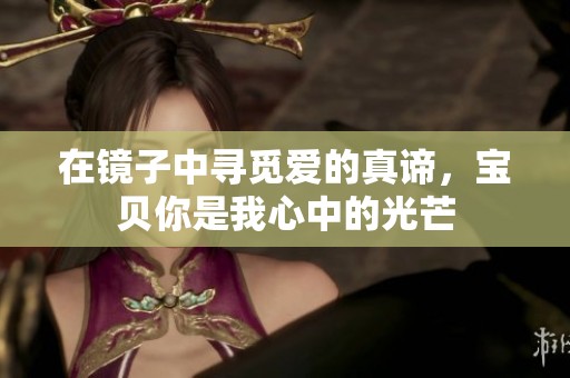 在镜子中寻觅爱的真谛，宝贝你是我心中的光芒