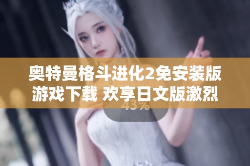 奥特曼格斗进化2免安装版游戏下载 欢享日文版激烈对战体验与无限乐趣