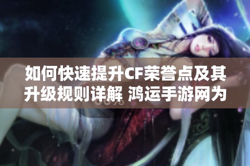 如何快速提升CF荣誉点及其升级规则详解 鸿运手游网为您解读