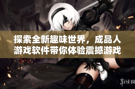 探索全新趣味世界，成品人游戏软件带你体验震撼游戏之旅