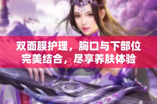 双面膜护理，胸口与下部位完美结合，尽享养肤体验