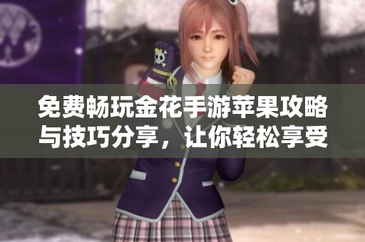 免费畅玩金花手游苹果攻略与技巧分享，让你轻松享受游戏乐趣