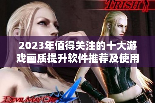 2023年值得关注的十大游戏画质提升软件推荐及使用评价分析