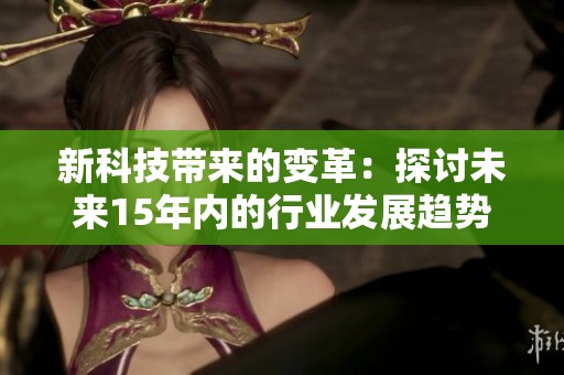 新科技带来的变革：探讨未来15年内的行业发展趋势