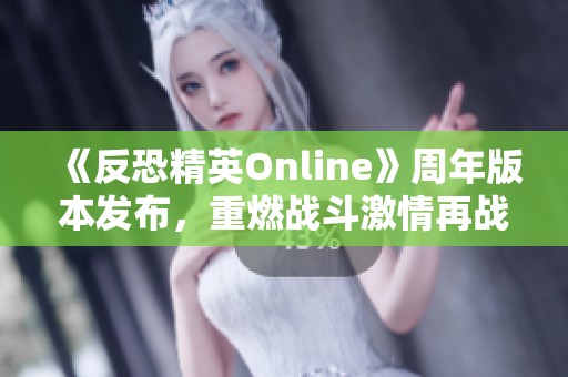 《反恐精英Online》周年版本发布，重燃战斗激情再战十六载荣耀时刻