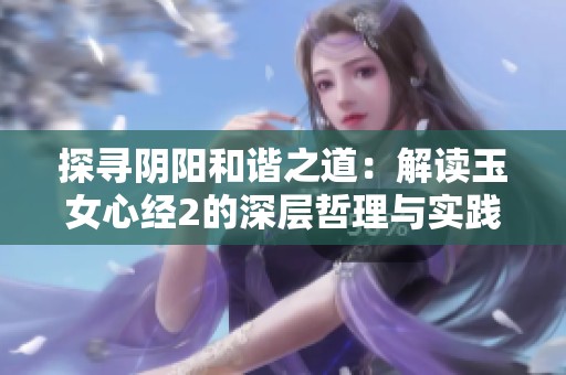探寻阴阳和谐之道：解读玉女心经2的深层哲理与实践