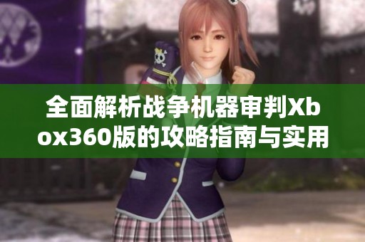全面解析战争机器审判Xbox360版的攻略指南与实用游戏技巧分享