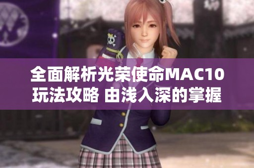 全面解析光荣使命MAC10玩法攻略 由浅入深的掌握技巧与策略分享