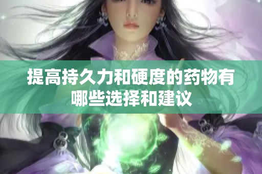 提高持久力和硬度的药物有哪些选择和建议