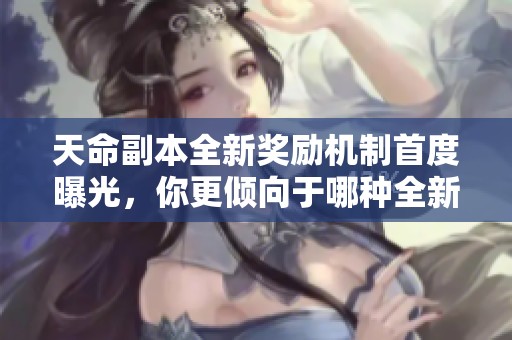 天命副本全新奖励机制首度曝光，你更倾向于哪种全新玩法体验呢