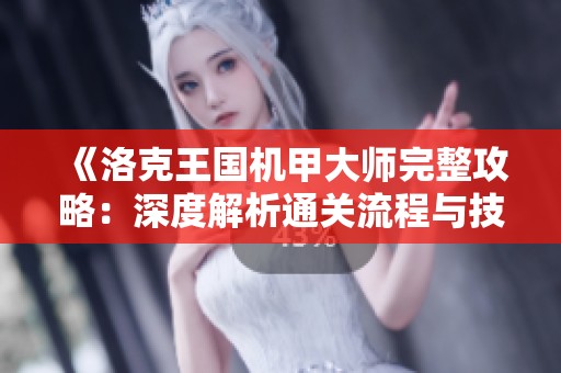 《洛克王国机甲大师完整攻略：深度解析通关流程与技巧分享》