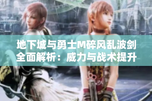 地下城与勇士M碎风乱波剑全面解析：威力与战术提升激战四方新体验