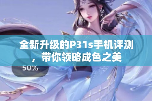 全新升级的P31s手机评测，带你领略成色之美